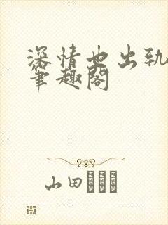 深情也出轨by笔趣阁