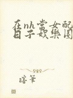 在nh当女配的日子娱乐圈