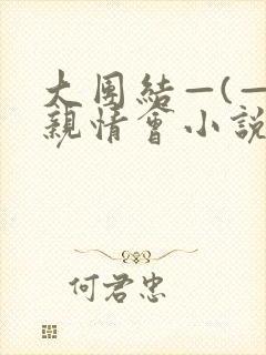 大团结—(—)亲情会小说