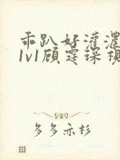 乖趴好灌浓精h1v1顾霆琛视频