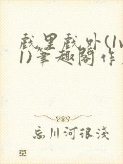 戏里戏外(1v1)笔趣阁作者:苏玛丽