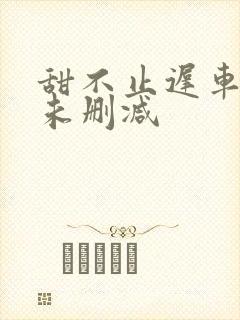 甜不止迟车浴室未删减