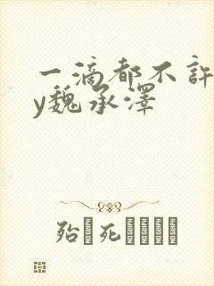 一滴都不许漏by魏承泽