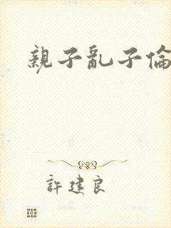 亲子乱子伦系列