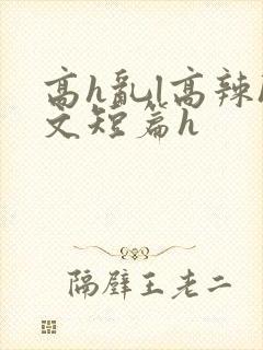 高h乱l高辣h文短篇h