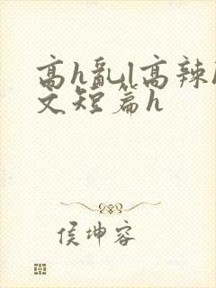高h乱l高辣h文短篇h