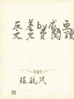 反差by咸鱼全文免费阅读笔趣阁