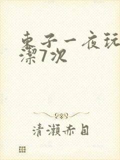 东子一夜玩弄白洁7次