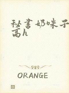 秘书奶咪子真大高h