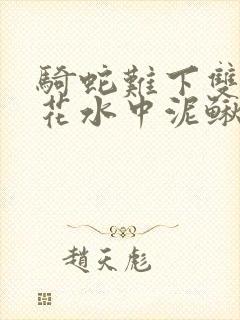 骑蛇难下双金银花水中泥鳅双男主