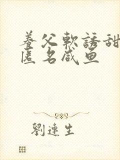 养父软诱甜BY匿名咸鱼