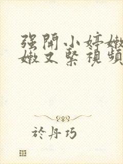 强开小婷嫩苞又嫩又紧视频