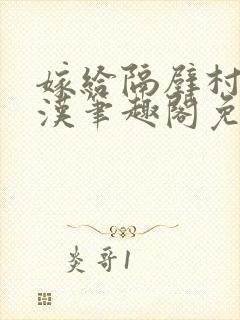 嫁给隔壁村的糙汉笔趣阁免费阅读