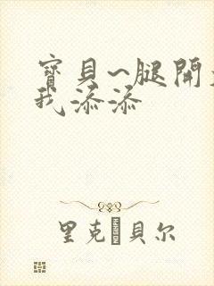 宝贝~腿开大点我添添