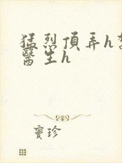 猛烈顶弄h禁欲医生h