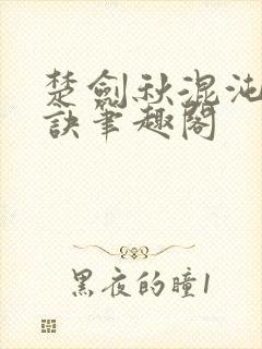 楚剑秋混沌天帝诀笔趣阁