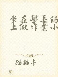 坐在学长的巨大上做作业小说