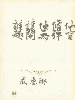 谁让他修仙的笔趣阁无弹窗