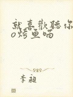 就喜欢听你叫po烤鱼喵