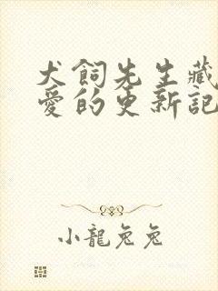犬饲先生藏不住爱的更新记录