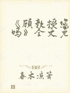 《顾教授您睡了吗》全文免费阅读