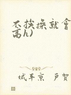 不挨操就会死(高h)