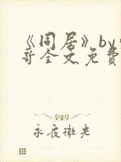 《同居》by东哥全文免费阅读