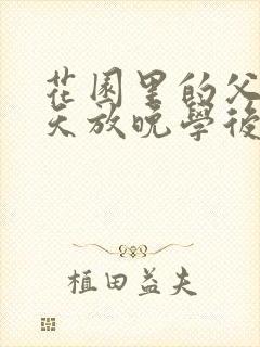 花园里的父爱有天放晚学后