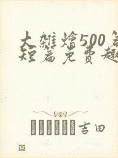 大杂烩500篇短篇免费趣笔阁在