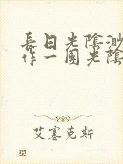 长日光阴渺渺乱作一团光阴似箭