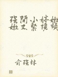 强开小婷嫩苞又嫩又紧视频