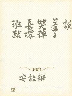 班长哭着说再c就坏掉了