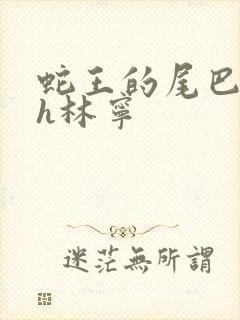 蛇王的尾巴高ah林宁