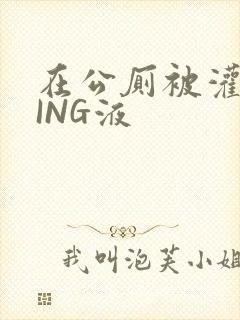 在公厕被灌满JING液