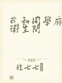 我和同学麻麻在卫生间