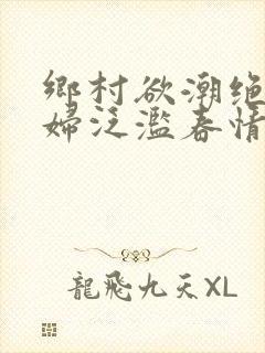 乡村欲潮绝色村妇泛滥春情