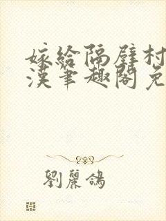 嫁给隔壁村的糙汉笔趣阁免费阅读