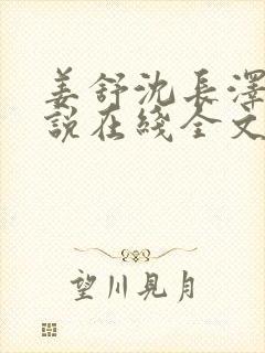 姜舒沈长泽的小说在线全文免费阅读笔趣阁封面