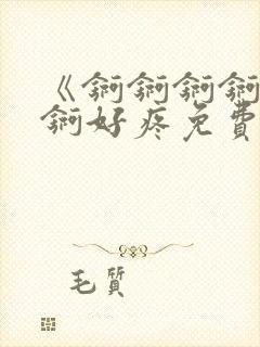 《锕锕锕锕锕锕锕好疼免费视频》