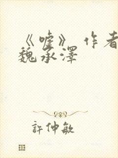 《嘘》 作者:魏承泽