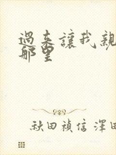 过来让我亲亲你那里