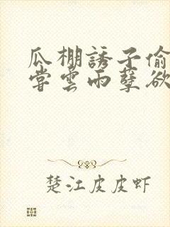 瓜棚诱子偷伦初尝云雨孽欲情缘