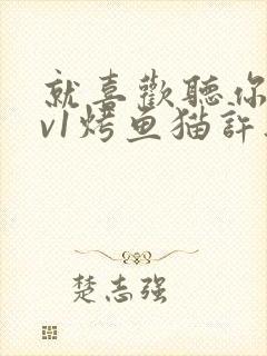 就喜欢听你叫1v1烤鱼猫许薇