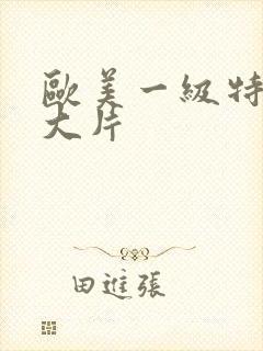 欧美一级特黄a大片