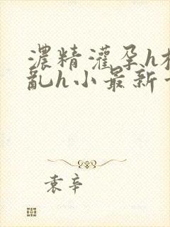 浓精灌孕h校园乱h小最新章节