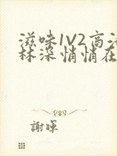 滋味1V2商洛林深悄悄在线阅读