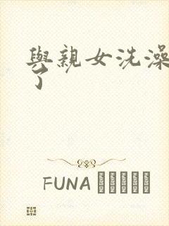 与亲女洗澡时伦了