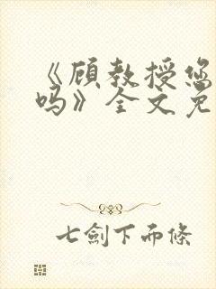 《顾教授您睡了吗》全文免费阅读