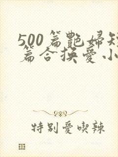 500篇艳妇短篇合换爱小说