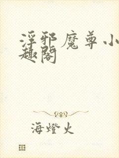 浮邪魔尊小说笔趣阁